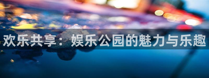壹号app下载链接：欢乐共享：娱乐公园的魅力与乐趣