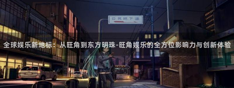 壹号大舞台入口：全球娱乐新地标：从旺角到东方明珠-旺角娱乐的全方位影响力与创新体验