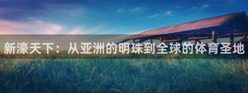 杏宇,apk.：新濠天下：从亚洲的明珠到全球的体育圣地