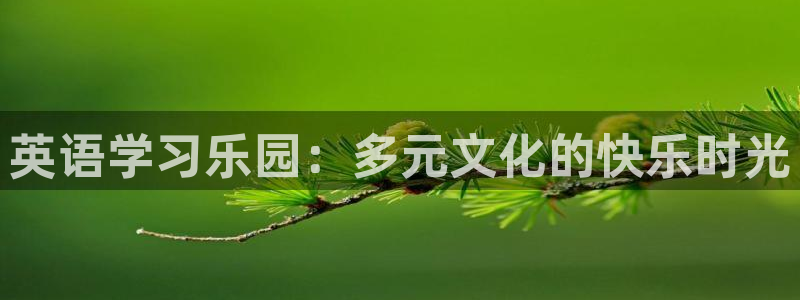 壹号官方app下载安装：英语学习乐园：多元文化的快乐时光