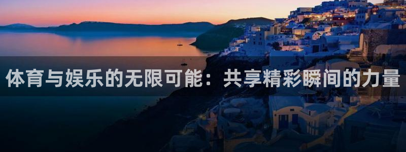 壹号大舞台下载链接：体育与娱乐的无限可能：共享精彩瞬间的力量