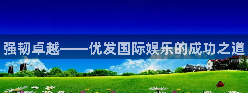 杏宇app网页入口：强韧卓越——优发国际娱乐的成功之道