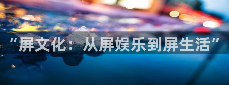 壹号大舞台怎么下载：“屏文化：从屏娱乐到屏生活”