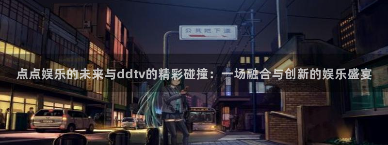 杏宇app下载安装：点点娱乐的未来与ddtv的精彩碰撞：一场融合与创新的娱乐盛宴
