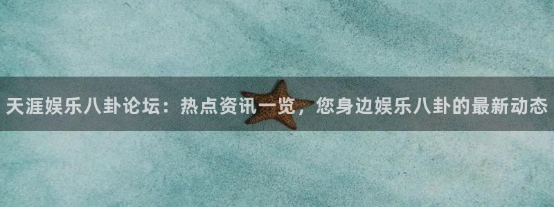 杏宇怎么下载：天涯娱乐八卦论坛：热点资讯一览，您身边娱乐八卦的最新动态