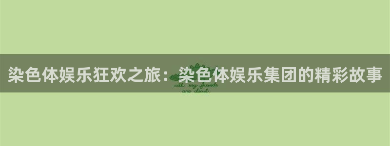 杏宇下载入口：染色体娱乐狂欢之旅：染色体娱乐集团的精彩故事